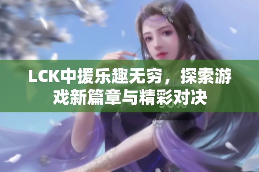 LCK中援乐趣无穷，探索游戏新篇章与精彩对决