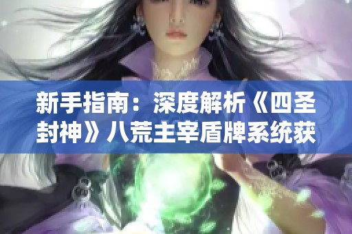 新手指南：深度解析《四圣封神》八荒主宰盾牌系统获取与强化技巧