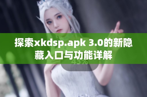 探索xkdsp.apk 3.0的新隐藏入口与功能详解