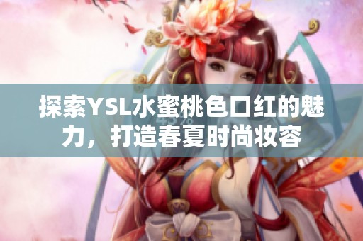 探索YSL水蜜桃色口红的魅力，打造春夏时尚妆容