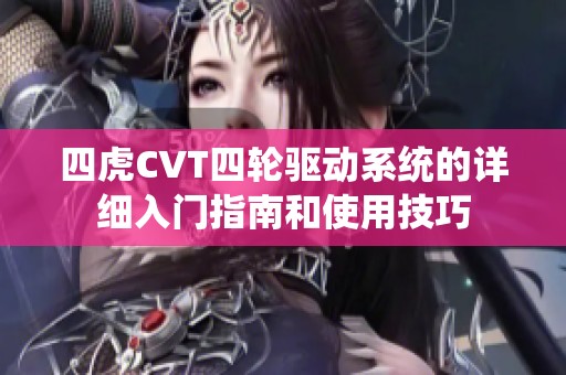 四虎CVT四轮驱动系统的详细入门指南和使用技巧