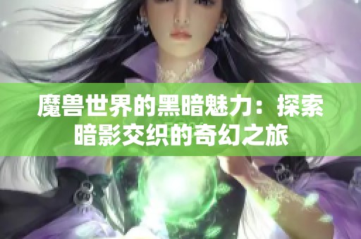 魔兽世界的黑暗魅力：探索暗影交织的奇幻之旅