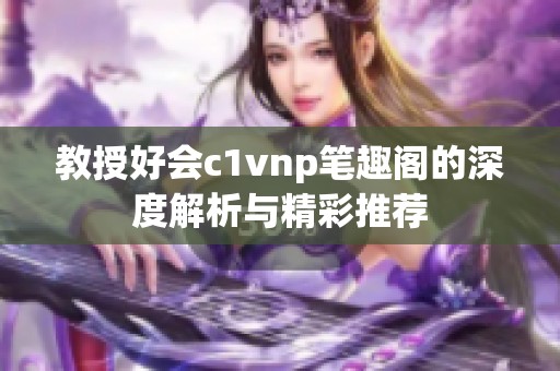 教授好会c1vnp笔趣阁的深度解析与精彩推荐