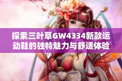 探索三叶草GW4334新款运动鞋的独特魅力与舒适体验