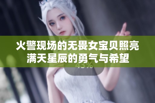 火警现场的无畏女宝贝照亮满天星辰的勇气与希望