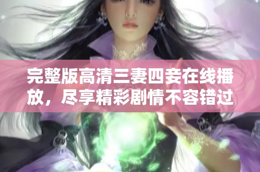 完整版高清三妻四妾在线播放，尽享精彩剧情不容错过