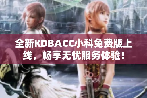 全新KDBACC小科免费版上线，畅享无忧服务体验！