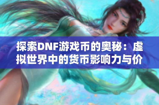 探索DNF游戏币的奥秘：虚拟世界中的货币影响力与价值解析