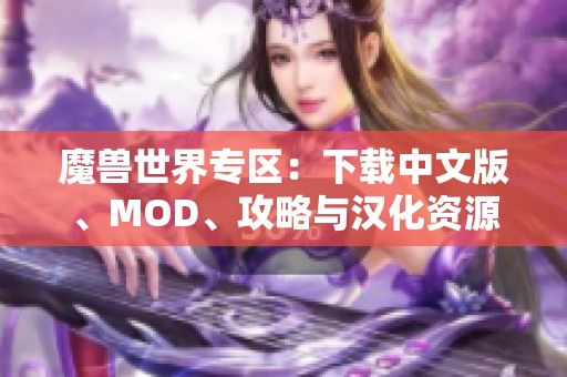 魔兽世界专区：下载中文版、MOD、攻略与汉化资源一站式服务