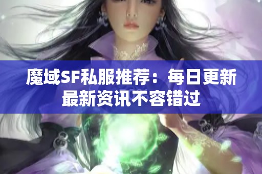 魔域SF私服推荐：每日更新最新资讯不容错过