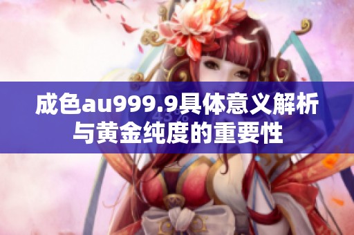 成色au999.9具体意义解析与黄金纯度的重要性