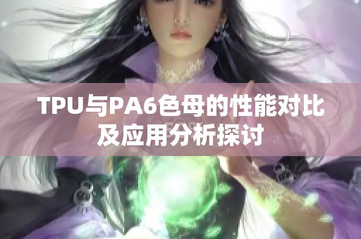 TPU与PA6色母的性能对比及应用分析探讨