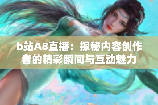 b站A8直播：探秘内容创作者的精彩瞬间与互动魅力