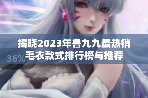 揭晓2023年鲁九九最热销毛衣款式排行榜与推荐