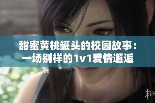 甜蜜黄桃罐头的校园故事：一场别样的1v1爱情邂逅