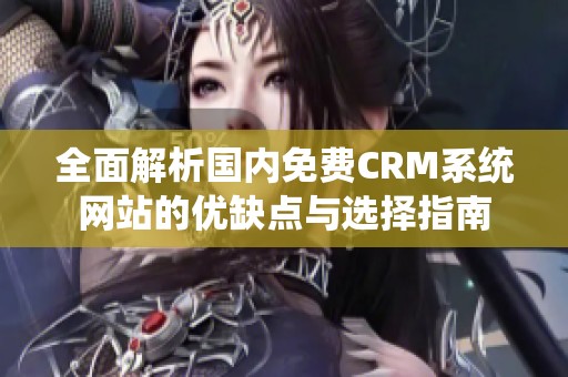 全面解析国内免费CRM系统网站的优缺点与选择指南