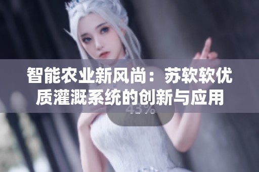 智能农业新风尚：苏软软优质灌溉系统的创新与应用