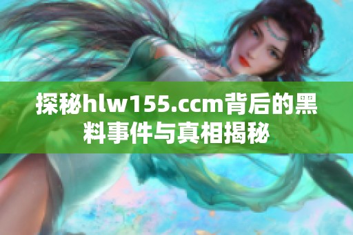 探秘hlw155.ccm背后的黑料事件与真相揭秘