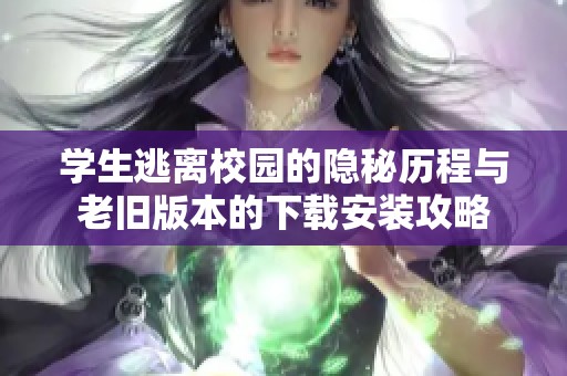 学生逃离校园的隐秘历程与老旧版本的下载安装攻略