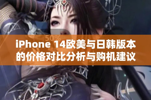 iPhone 14欧美与日韩版本的价格对比分析与购机建议