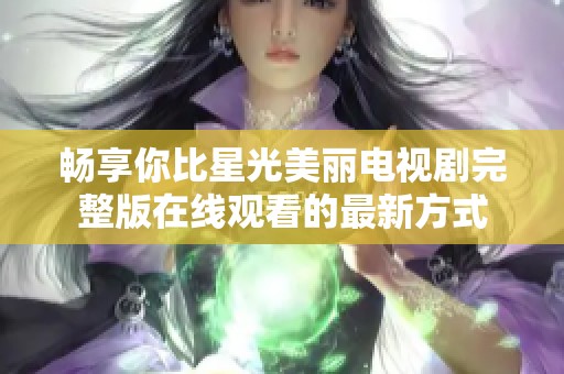 畅享你比星光美丽电视剧完整版在线观看的最新方式