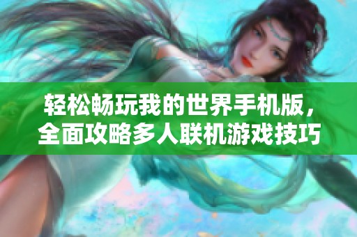 轻松畅玩我的世界手机版，全面攻略多人联机游戏技巧