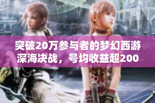 突破20万参与者的梦幻西游深海决战，号均收益超200万揭秘