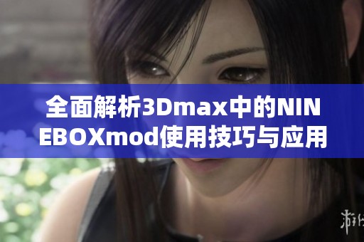 全面解析3Dmax中的NINEBOXmod使用技巧与应用实例