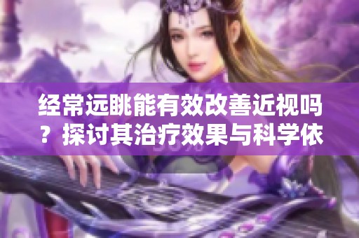 经常远眺能有效改善近视吗？探讨其治疗效果与科学依据