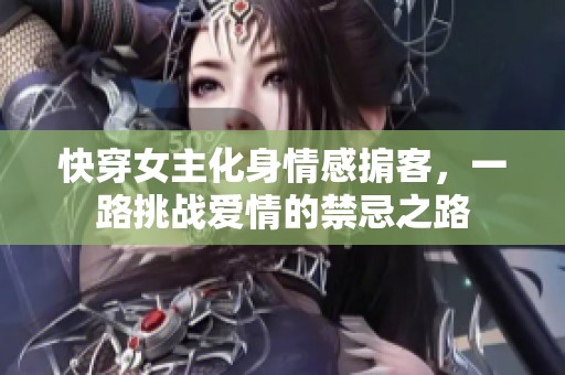 快穿女主化身情感掮客，一路挑战爱情的禁忌之路