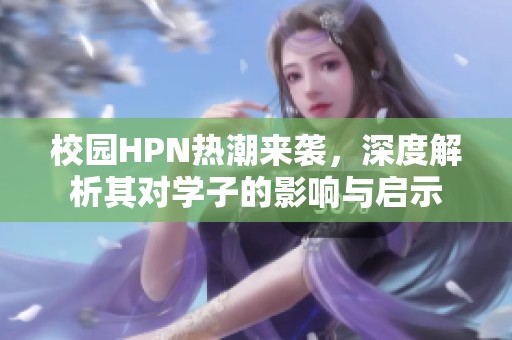 校园HPN热潮来袭，深度解析其对学子的影响与启示