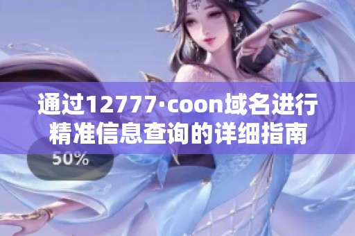 通过12777·coon域名进行精准信息查询的详细指南