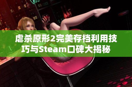 虐杀原形2完美存档利用技巧与Steam口碑大揭秘