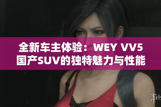 全新车主体验：WEY VV5国产SUV的独特魅力与性能分析