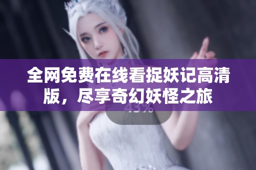 全网免费在线看捉妖记高清版，尽享奇幻妖怪之旅