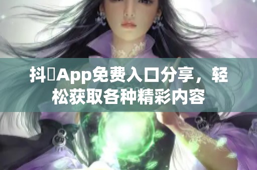 抖抈App免费入口分享，轻松获取各种精彩内容