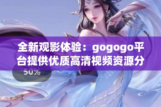 全新观影体验：gogogo平台提供优质高清视频资源分享