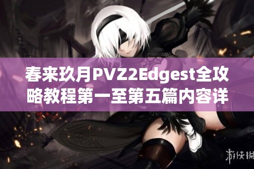 春来玖月PVZ2Edgest全攻略教程第一至第五篇内容详解