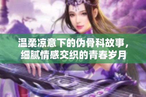 温柔凉意下的伪骨科故事，细腻情感交织的青春岁月