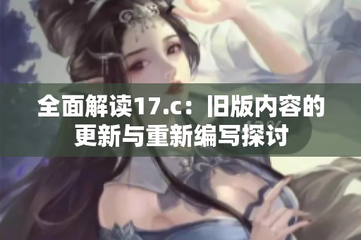 全面解读17.c：旧版内容的更新与重新编写探讨