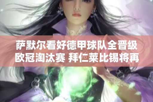 萨默尔看好德甲球队全晋级欧冠淘汰赛 拜仁莱比锡将再创辉煌