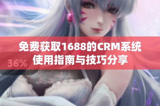 免费获取1688的CRM系统使用指南与技巧分享