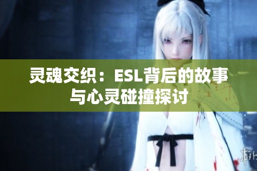 灵魂交织：ESL背后的故事与心灵碰撞探讨