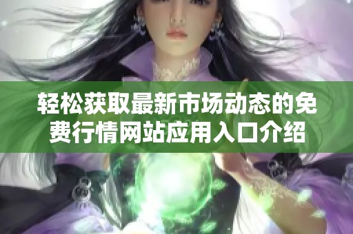 轻松获取最新市场动态的免费行情网站应用入口介绍