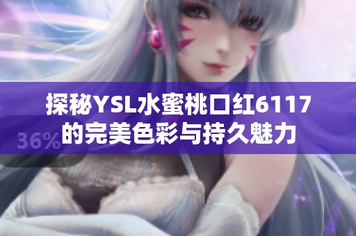 探秘YSL水蜜桃口红6117的完美色彩与持久魅力