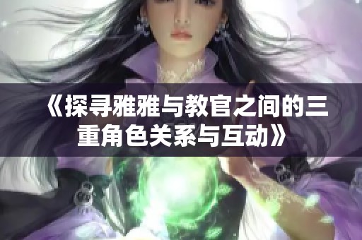 《探寻雅雅与教官之间的三重角色关系与互动》