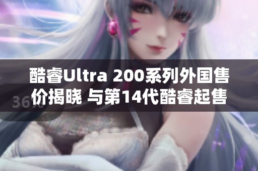 酷睿Ultra 200系列外国售价揭晓 与第14代酷睿起售价相差不大