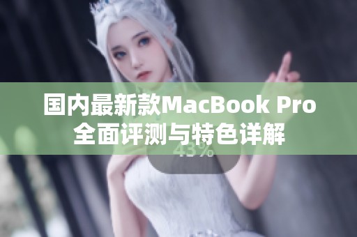 国内最新款MacBook Pro全面评测与特色详解