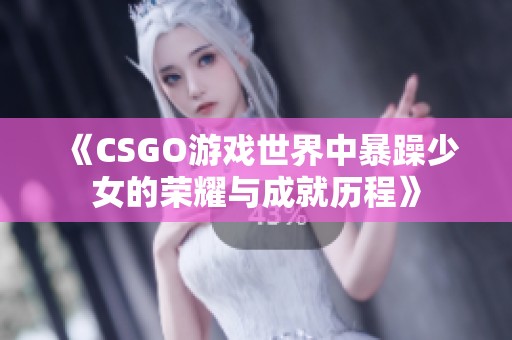 《CSGO游戏世界中暴躁少女的荣耀与成就历程》