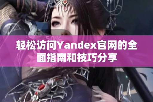 轻松访问Yandex官网的全面指南和技巧分享